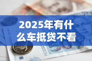 2025年有什么车抵贷不看征信的，推荐五个杭银消金是贷款平台