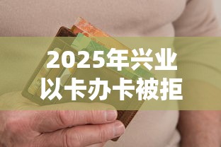 2025年兴业以卡办卡被拒：推荐五个贷款平台不看征信不看逾期