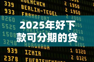2025年好下款可分期的贷款？罗列五个贷款中介平台
