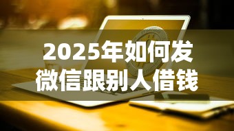 2025年如何发微信跟别人借钱，公布5个投诉网贷平台