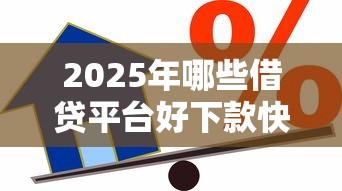 2025年哪些借贷平台好下款快，分享五个贷款年利率低的平台