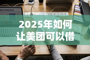 2025年如何让美团可以借钱呢微信：公布五个借钱平台不看综合评估的口子