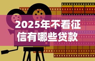 2025年不看征信有哪些贷款平台，分享5个黑户能借的口子