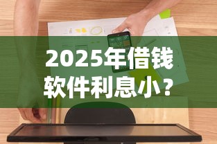 2025年借钱软件利息小？梳理5个借钱平台靠谱