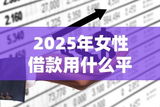 2025年女性借款用什么平台，看看这5个不查征信的贷款平台
