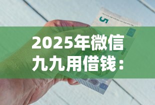2025年微信九九用借钱：罗列五个网贷款平台哪一个好借钱