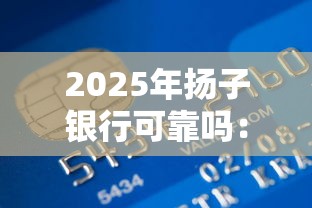 2025年扬子银行可靠吗：整合五个网上贷款平台好