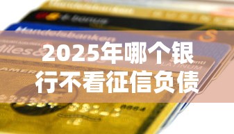 2025年哪个银行不看征信负债，整理5个公积金贷款平台好