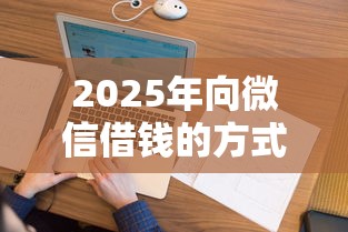 2025年向微信借钱的方式是什么：看看这5个网贷保单贷最好的平台