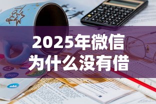 2025年微信为什么没有借钱的，试试这5个可以不看征信就能下款的平台