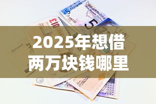 2025年想借两万块钱哪里可以快速借到：看看这五个62岁能借钱的平台