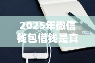 2025年微信钱包借钱是真的吗：试试这5个黑口子贷款秒过的口子