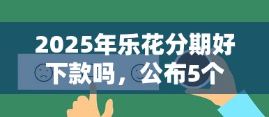 2025年乐花分期好下款吗，公布5个黑户烂户秒下一万