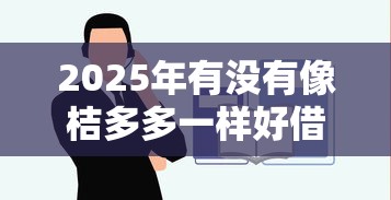 2025年有没有像桔多多一样好借，看看这五个比较容易借钱的平台