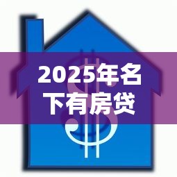 2025年名下有房贷款好下款吗：整理5个应急贷款平台