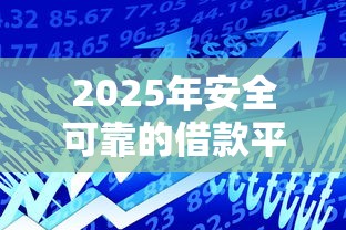 2025年安全可靠的借款平台排行榜：推荐五个贷款通过高的平台