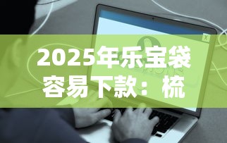 2025年乐宝袋容易下款：梳理5个比较好的借钱平台