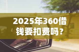 2025年360借钱要扣费吗？看看这五个微信公众号借钱平台