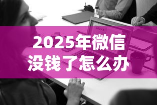 2025年微信没钱了怎么办怎么借钱？梳理5个中小企业贷款平台