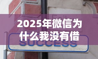 2025年微信为什么我没有借钱？分享五个黑白贷款不是高炮的平台