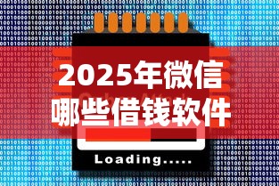 2025年微信哪些借钱软件，梳理五个2025放水的贷款口子