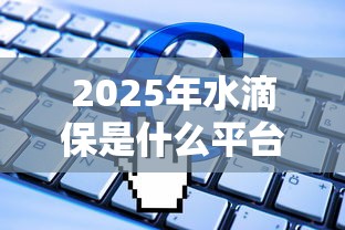 2025年水滴保是什么平台呢？分享5个什么借款软件绝对能借到钱