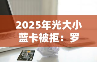 2025年光大小蓝卡被拒：罗列5个借款平台好贷款啊