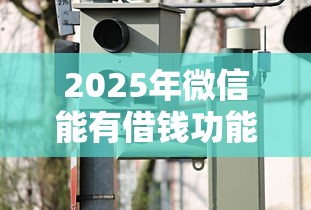 2025年微信能有借钱功能么？看看这五个2025被风控了还能下款的平台