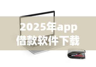 2025年app借款软件下载？推荐5个凭支付宝花呗贷款的平台