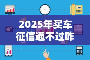 2025年买车征信通不过咋办呢？看看这五个所有贷款平台名字大全