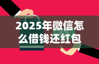 2025年微信怎么借钱还红包，看看这五个正规平台可以借钱