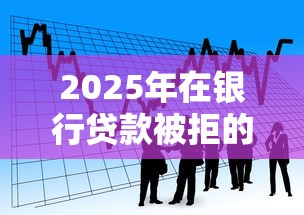 2025年在银行贷款被拒的原因，看看这5个黑户快速下款的口子