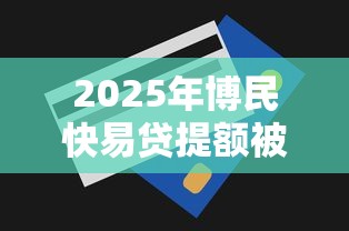 2025年博民快易贷提额被拒：整合5个贷款平台好下款