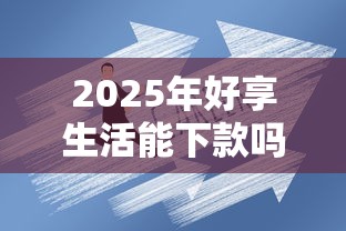 2025年好享生活能下款吗？公布五个大额网贷平台