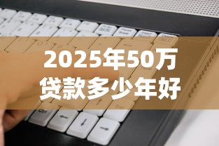 2025年50万贷款多少年好下款：梳理5个不看负债查询的软件