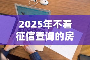 2025年不看征信查询的房抵？整合五个60岁到65岁借款平台