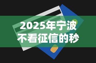 2025年宁波不看征信的秒批贷款，罗列五个黑户真正能出额度的软件