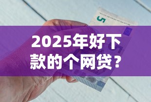 2025年好下款的个网贷？看看这5个不看综合评分夜间直接能下款又正规的平台