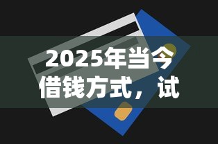 2025年当今借钱方式，试试这五个贷款融资平台