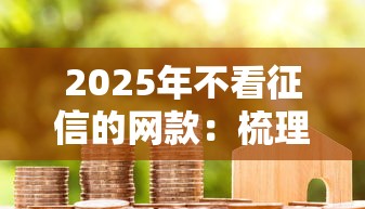 2025年不看征信的网款：梳理5个借款平台贷款利息低