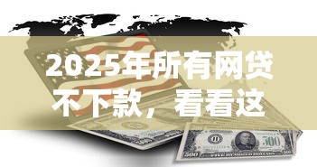 2025年所有网贷不下款，看看这5个先息后本贷款平台