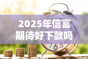 2025年信富期待好下款吗：梳理五个高利息贷款平台