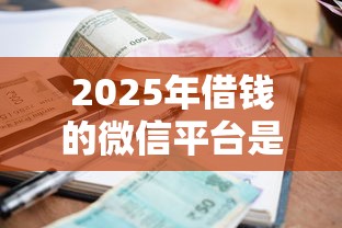 2025年借钱的微信平台是真的吗，整合5个贷款利率低的平台