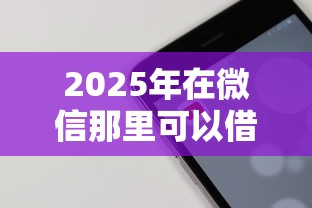 2025年在微信那里可以借钱的小程序？整合五个最新能下来钱的软件