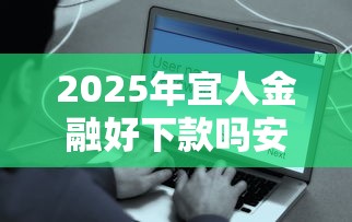 2025年宜人金融好下款吗安全吗？推荐5个哪些是正规的网贷平台