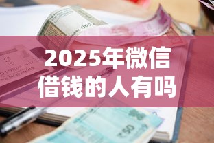 2025年微信借钱的人有吗：看看这五个最新秒批小额贷款口子