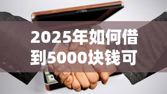 2025年如何借到5000块钱可以分期？试试这五个无视黑白户下款的口子
