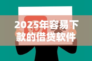 2025年容易下款的借贷软件平台：分享五个平台借钱好