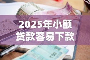2025年小额贷款容易下款的口子？罗列5个平台贷款利率低