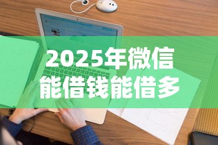 2025年微信能借钱能借多少？看看这5个最新不查征信的口子